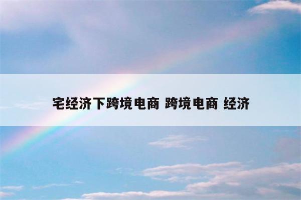 宅经济下跨境电商 跨境电商 经济
