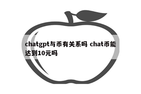 chatgpt与币有关系吗 chat币能达到10元吗