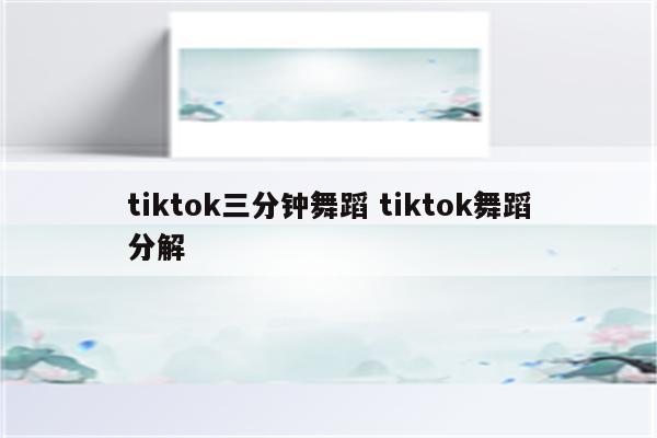 tiktok三分钟舞蹈 tiktok舞蹈分解
