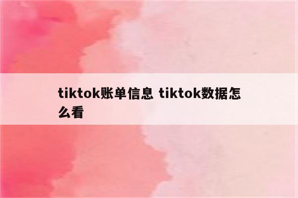 tiktok账单信息 tiktok数据怎么看