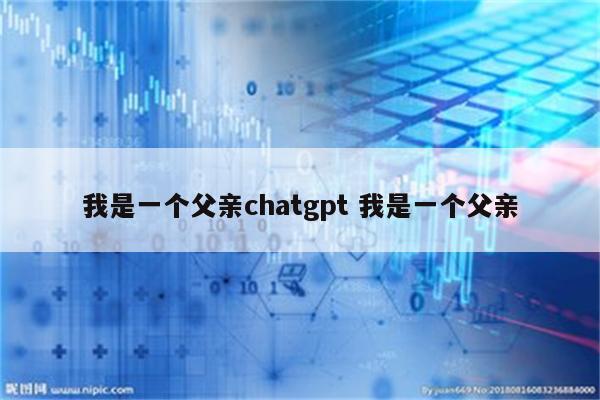 我是一个父亲chatgpt 我是一个父亲