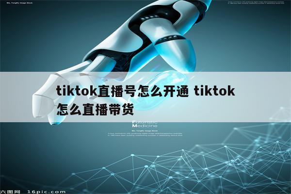 tiktok直播号怎么开通 tiktok怎么直播带货