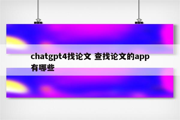 chatgpt4找论文 查找论文的app有哪些