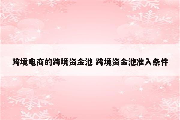 跨境电商的跨境资金池 跨境资金池准入条件