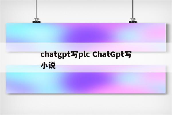 chatgpt写plc ChatGpt写小说