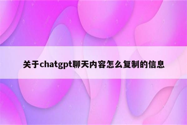 关于chatgpt聊天内容怎么复制的信息