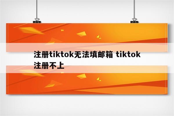 注册tiktok无法填邮箱 tiktok注册不上