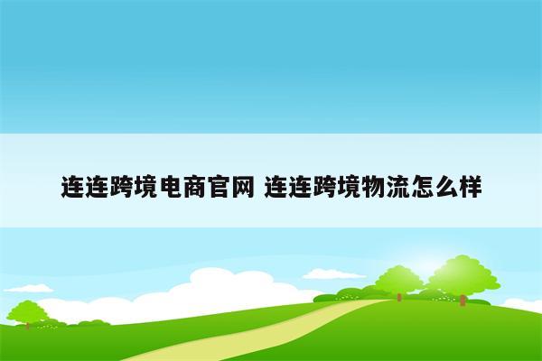 连连跨境电商官网 连连跨境物流怎么样