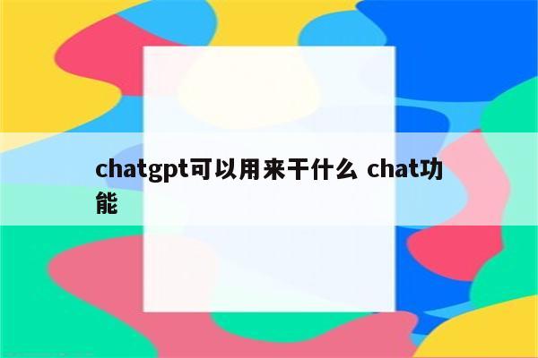 chatgpt可以用来干什么 chat功能