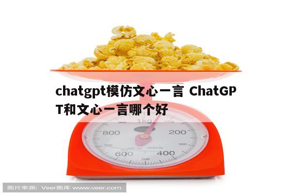 chatgpt模仿文心一言 ChatGPT和文心一言哪个好