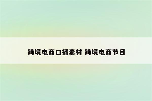 跨境电商口播素材 跨境电商节目