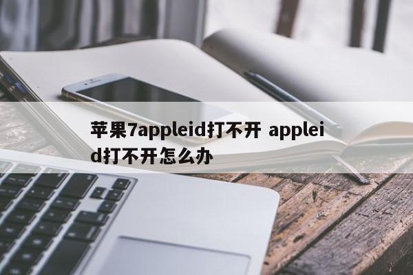 苹果7appleid打不开 appleid打不开怎么办