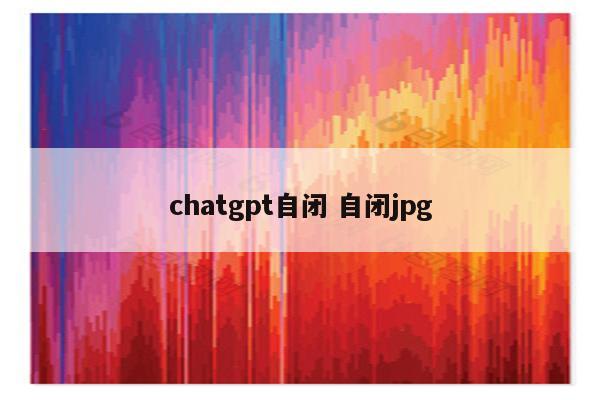 chatgpt自闭 自.jpg chatgpt自闭 自闭jpg