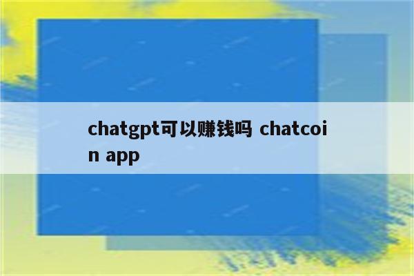 chatgpt可以赚钱吗 chatcoin app
