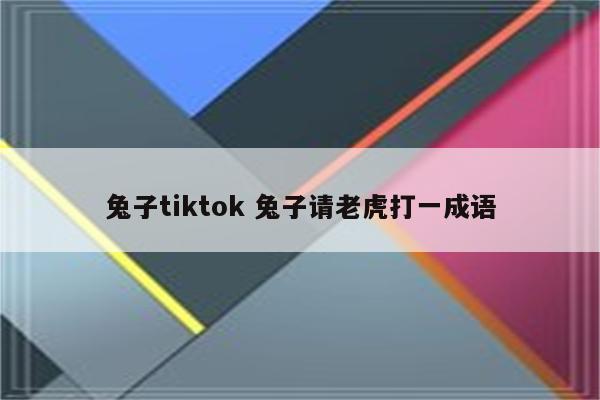兔子tiktok 兔子请老虎打一成语