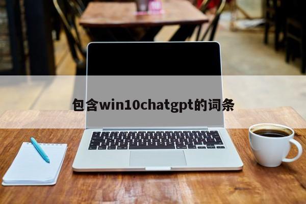 包含win10chatgpt的词条