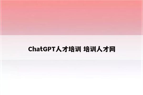 ChatGPT人才培训 培训人才网