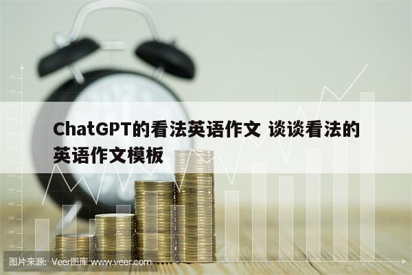 ChatGPT的看法英语作文 谈谈看法的英语作文模板