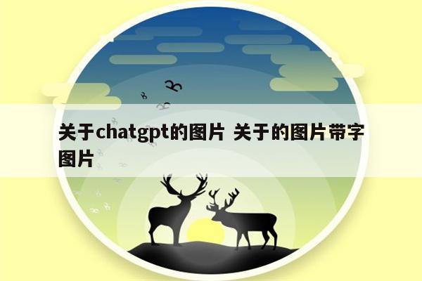 关于chatgpt的图片 关于的图片带字图片