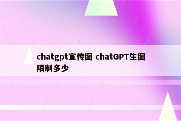 chatgpt宣传图 chatGPT生图限制多少