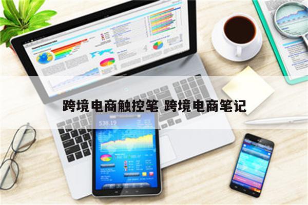跨境电商触控笔 跨境电商笔记