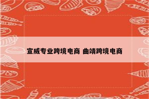 宣威专业跨境电商 曲靖跨境电商