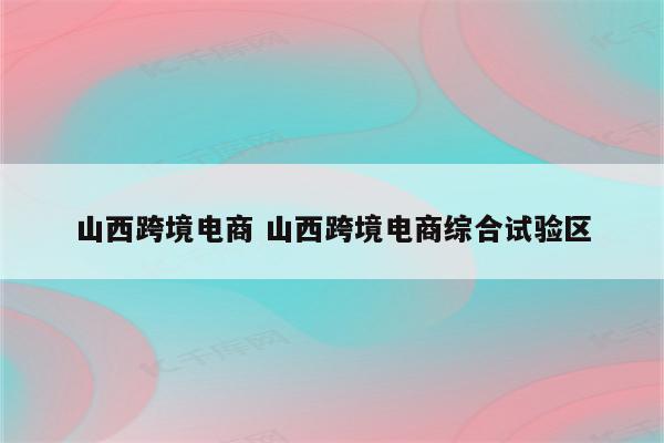 山西跨境电商 山西跨境电商综合试验区