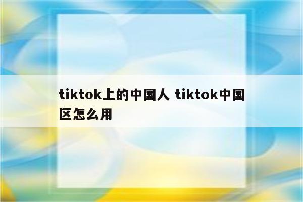 tiktok上的中国人 tiktok中国区怎么用