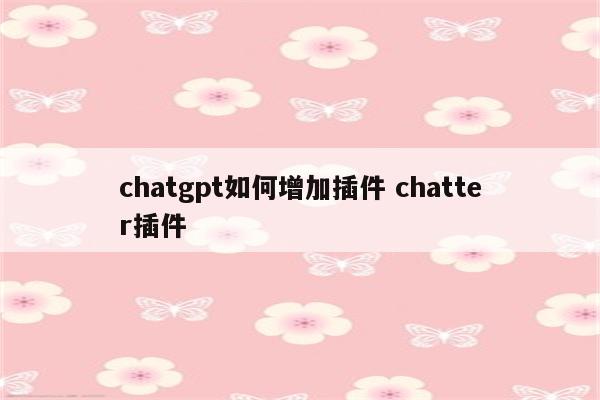 chatgpt如何增加插件 chatter插件