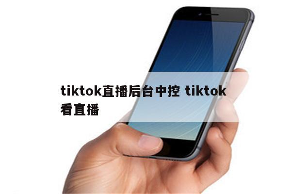 tiktok直播后台中控 tiktok 看直播