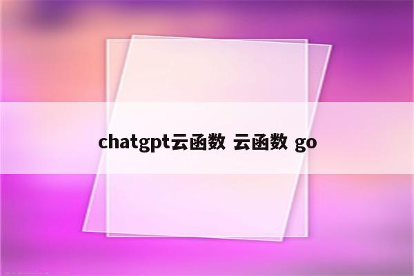 chatgpt云函数 云函数 go