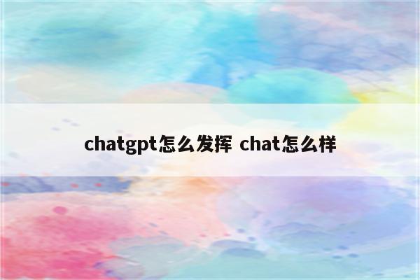 chatgpt怎么发挥 chat怎么样