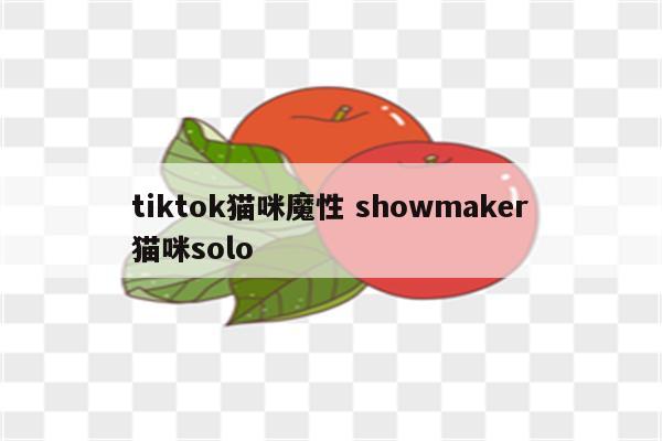 tiktok猫咪魔性 showmaker猫咪solo