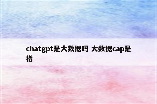 chatgpt是大数据吗 大数据cap是指