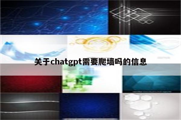 关于chatgpt需要爬墙吗的信息