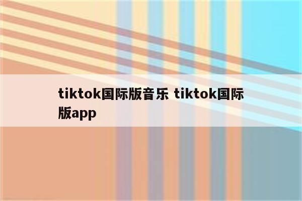 tiktok国际版音乐 tiktok国际版app