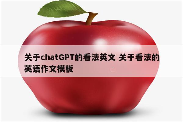 关于chatGPT的看法英文 关于看法的英语作文模板