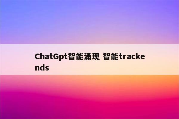 ChatGpt智能涌现 智能trackends