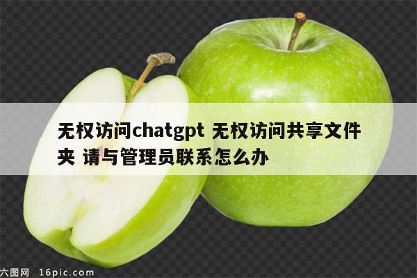 无权访问chatgpt 无权访问共享文件夹 请与管理员联系怎么办