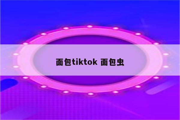 面包tiktok 面包虫