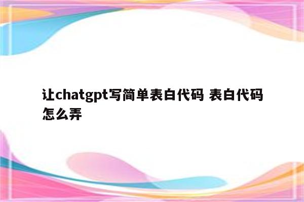 让chatgpt写简单表白代码 表白代码怎么弄