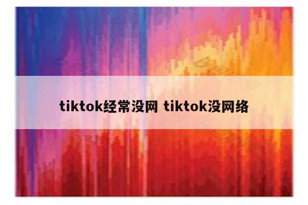 tiktok经常没网 tiktok没网络