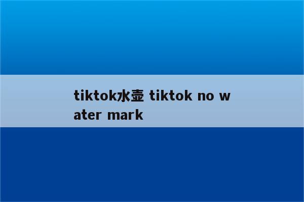 tiktok水壶 tiktok no water mark
