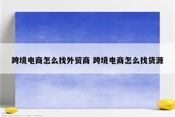跨境电商怎么找外贸商 跨境电商怎么找货源