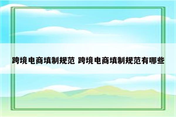 跨境电商填制规范 跨境电商填制规范有哪些