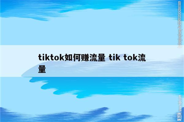 tiktok如何赚流量 tik tok流量