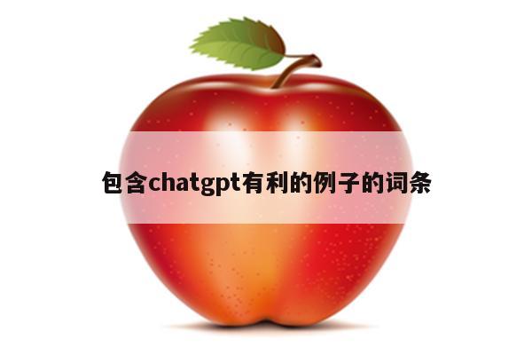 包含chatgpt有利的例子的词条