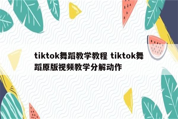 tiktok舞蹈教学教程 tiktok舞蹈原版视频教学分解动作