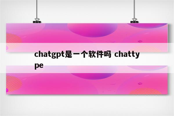 chatgpt是一个软件吗 chattype