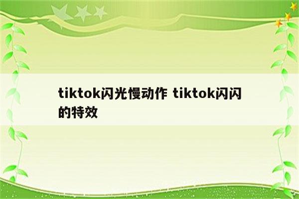 tiktok闪光慢动作 tiktok闪闪的特效